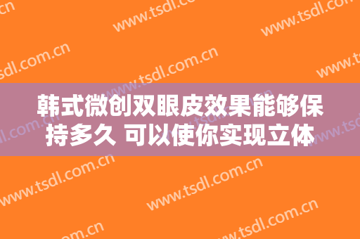 韩式微创双眼皮效果能够保持多久 可以使你实现立体感的眼睛MM们