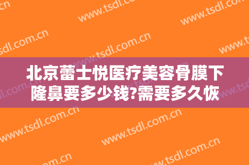 北京蕾士悦医疗美容骨膜下隆鼻要多少钱?需要多久恢复?