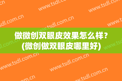 做微创双眼皮效果怎么样？(微创做双眼皮哪里好)