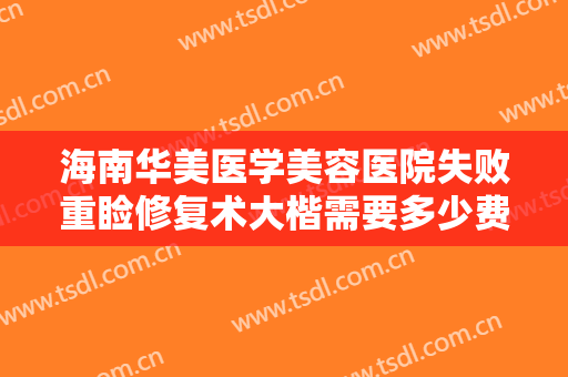 海南华美医学美容医院失败重睑修复术大楷需要多少费用?多长时间恢复?