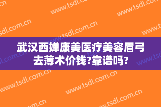 武汉西婵康美医疗美容眉弓去薄术价钱?靠谱吗?