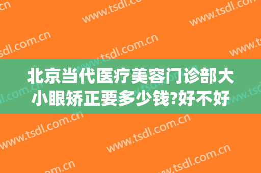 北京当代医疗美容门诊部大小眼矫正要多少钱?好不好?(北京眼部整形医生)