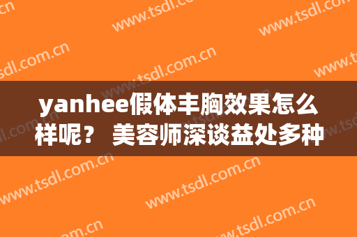 yanhee假体丰胸效果怎么样呢？ 美容师深谈益处多种多样