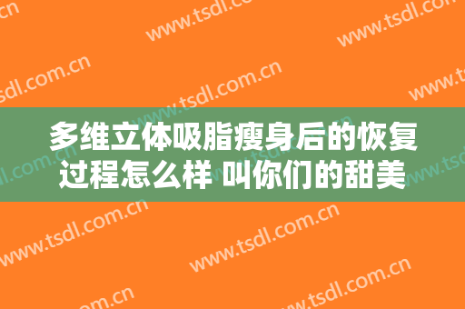多维立体吸脂瘦身后的恢复过程怎么样 叫你们的甜美常在