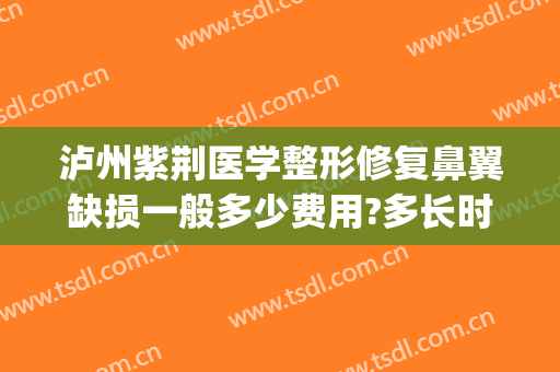 泸州紫荆医学整形修复鼻翼缺损一般多少费用?多长时间恢复?(泸州紫荆整形美容医院)