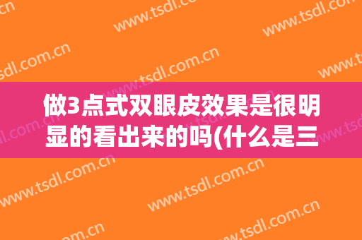 做3点式双眼皮效果是很明显的看出来的吗(什么是三点式双眼皮手术)