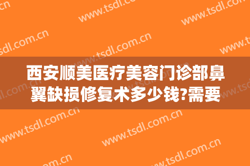 西安顺美医疗美容门诊部鼻翼缺损修复术多少钱?需要多久恢复?(鼻翼缺损修复图片)