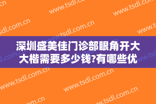深圳盛美佳门诊部眼角开大大楷需要多少钱?有哪些优势?