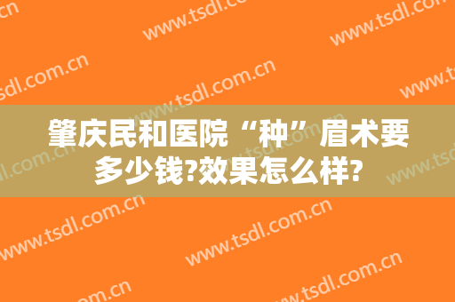 肇庆民和医院“种”眉术要多少钱?效果怎么样?