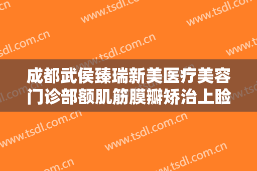 成都武侯臻瑞新美医疗美容门诊部额肌筋膜瓣矫治上睑下垂一般多少费用?多长时间恢复?