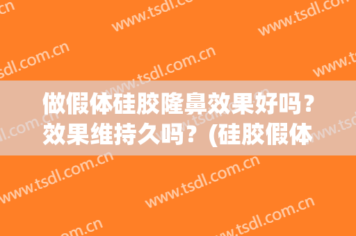 做假体硅胶隆鼻效果好吗？效果维持久吗？(硅胶假体隆鼻后悔死了)