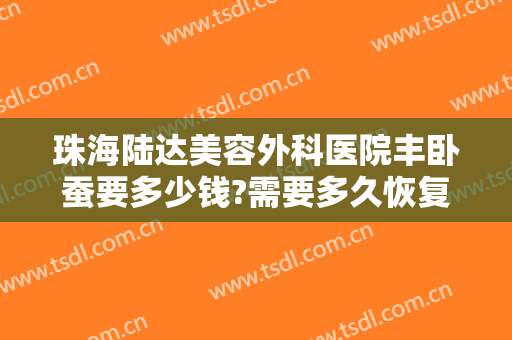 珠海陆达美容外科医院丰卧蚕要多少钱?需要多久恢复?