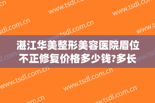 湛江华美整形美容医院眉位不正修复价格多少钱?多长时间恢复?(湛江华美整形美容医院地址)