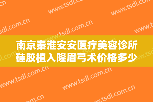 南京秦淮安安医疗美容诊所硅胶植入隆眉弓术价格多少钱?多长时间恢复?