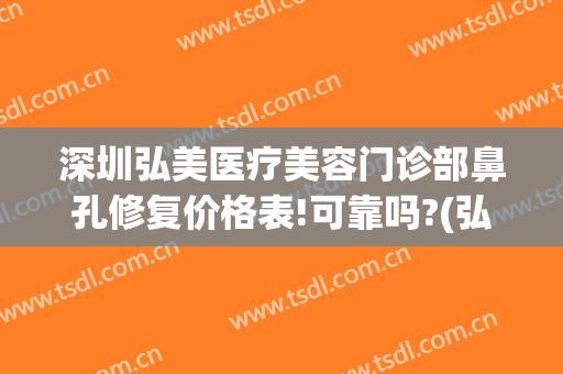 深圳弘美医疗美容门诊部鼻孔修复价格表!可靠吗?(弘美整形医院)