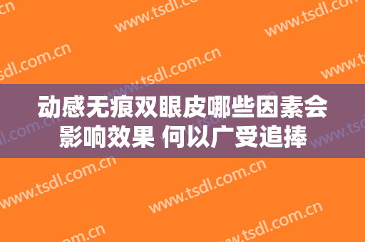 动感无痕双眼皮哪些因素会影响效果 何以广受追捧