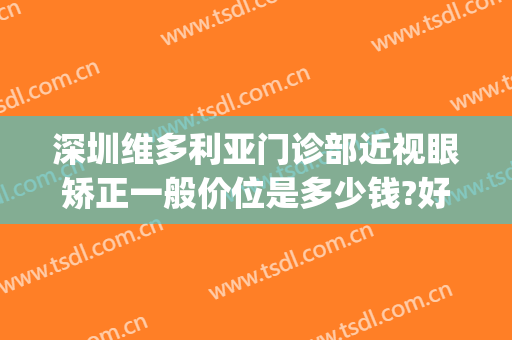 深圳维多利亚门诊部近视眼矫正一般价位是多少钱?好不好?(深圳维多利亚医疗美容)