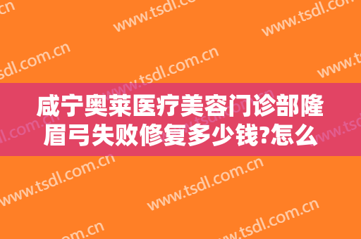 咸宁奥莱医疗美容门诊部隆眉弓失败修复多少钱?怎么样?