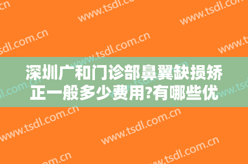 深圳广和门诊部鼻翼缺损矫正一般多少费用?有哪些优势?