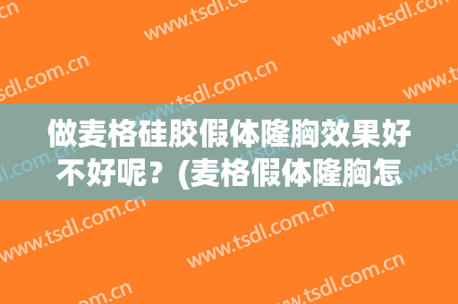 做麦格硅胶假体隆胸效果好不好呢？(麦格假体隆胸怎么样)