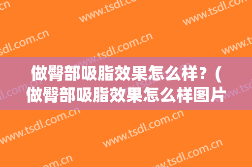 做臀部吸脂效果怎么样？(做臀部吸脂效果怎么样图片)