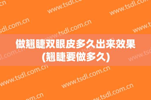 做翘睫双眼皮多久出来效果(翘睫要做多久)