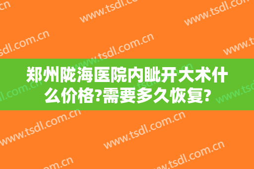 郑州陇海医院内眦开大术什么价格?需要多久恢复?