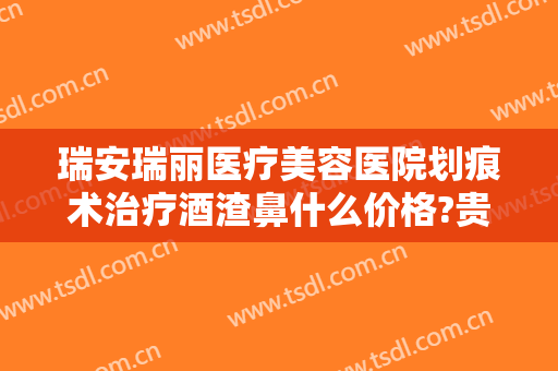 瑞安瑞丽医疗美容医院划痕术治疗酒渣鼻什么价格?贵不贵?