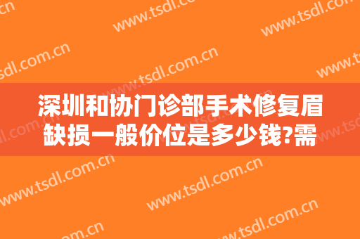 深圳和协门诊部手术修复眉缺损一般价位是多少钱?需要多久恢复?