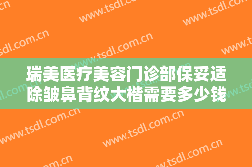 瑞美医疗美容门诊部保妥适除皱鼻背纹大楷需要多少钱?好不好?
