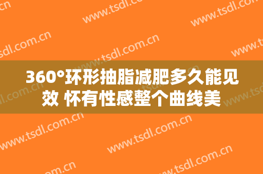 360°环形抽脂减肥多久能见效 怀有性感整个曲线美