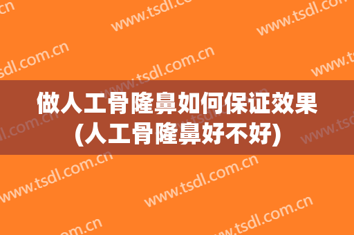 做人工骨隆鼻如何保证效果(人工骨隆鼻好不好)