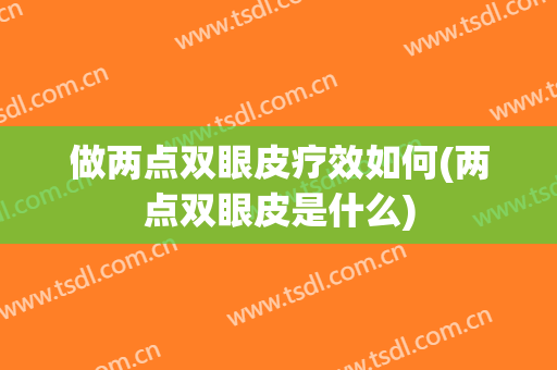 做两点双眼皮疗效如何(两点双眼皮是什么)