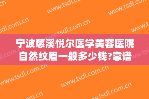 宁波慈溪悦尔医学美容医院自然纹眉一般多少钱?靠谱吗?(慈溪悦尔医美整形医院怎么样)