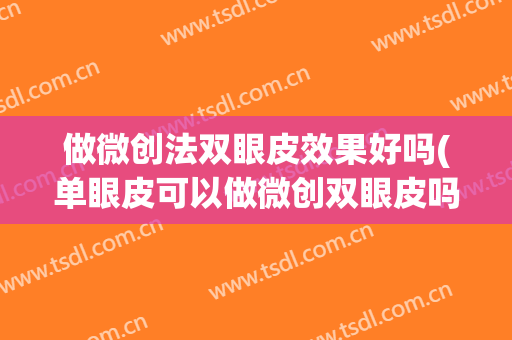 做微创法双眼皮效果好吗(单眼皮可以做微创双眼皮吗)