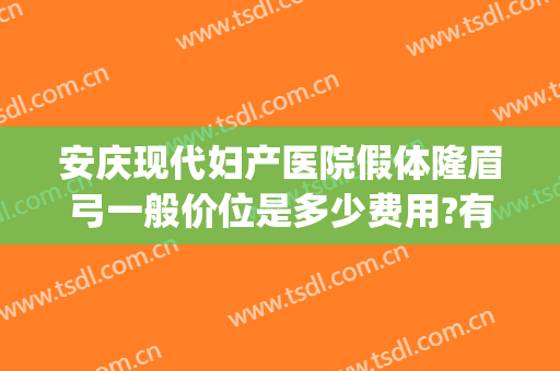 安庆现代妇产医院假体隆眉弓一般价位是多少费用?有哪些优势?(假体隆眉弓效果怎么样)