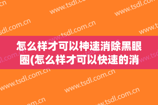 怎么样才可以神速消除黑眼圈(怎么样才可以快速的消除黑眼圈?)