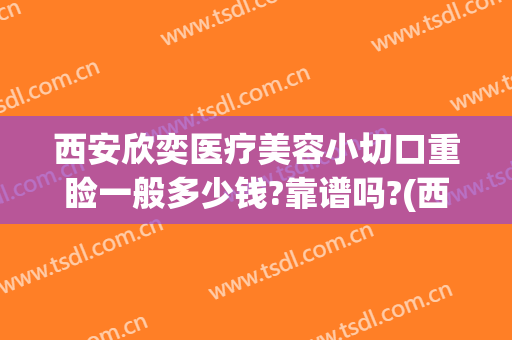 西安欣奕医疗美容小切口重睑一般多少钱?靠谱吗?(西安欣奕医疗美容诊所)