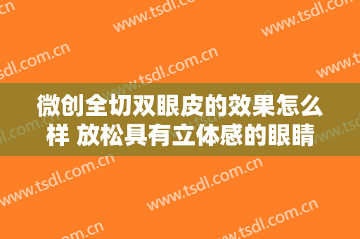 微创全切双眼皮的效果怎么样 放松具有立体感的眼睛
