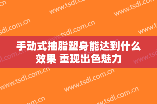 手动式抽脂塑身能达到什么效果 重现出色魅力