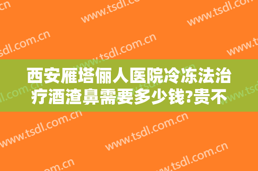西安雁塔俪人医院冷冻法治疗酒渣鼻需要多少钱?贵不贵?