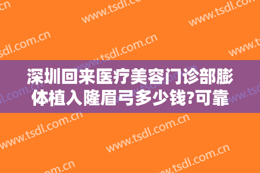 深圳回来医疗美容门诊部膨体植入隆眉弓多少钱?可靠吗?