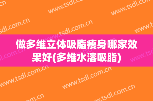 做多维立体吸脂瘦身哪家效果好(多维水溶吸脂)