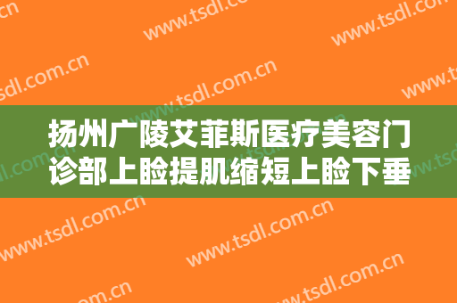 扬州广陵艾菲斯医疗美容门诊部上睑提肌缩短上睑下垂需要多少费用?可靠吗?