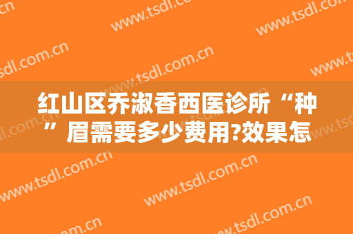 红山区乔淑香西医诊所“种”眉需要多少费用?效果怎么样?