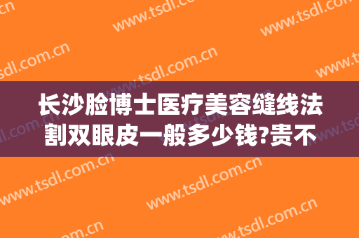 长沙脸博士医疗美容缝线法割双眼皮一般多少钱?贵不贵?(长沙公立医院割双眼皮价格)