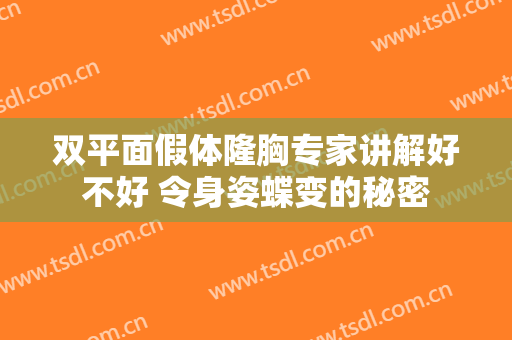 双平面假体隆胸专家讲解好不好 令身姿蝶变的秘密