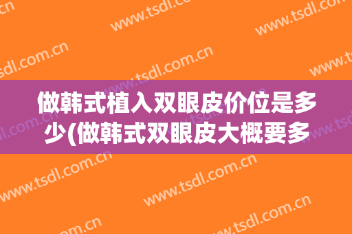 做韩式植入双眼皮价位是多少(做韩式双眼皮大概要多少钱)