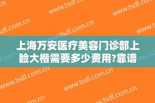 上海万安医疗美容门诊部上睑大楷需要多少费用?靠谱吗?