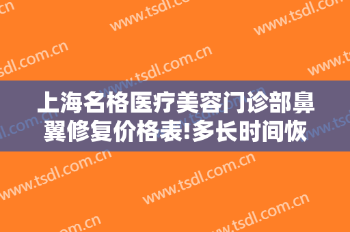 上海名格医疗美容门诊部鼻翼修复价格表!多长时间恢复?